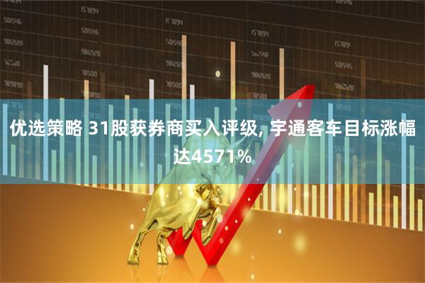 优选策略 31股获券商买入评级, 宇通客车目标涨幅达4571%