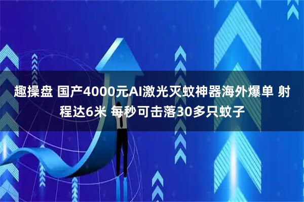 趣操盘 国产4000元AI激光灭蚊神器海外爆单 射程达6米 每秒可击落30多只蚊子