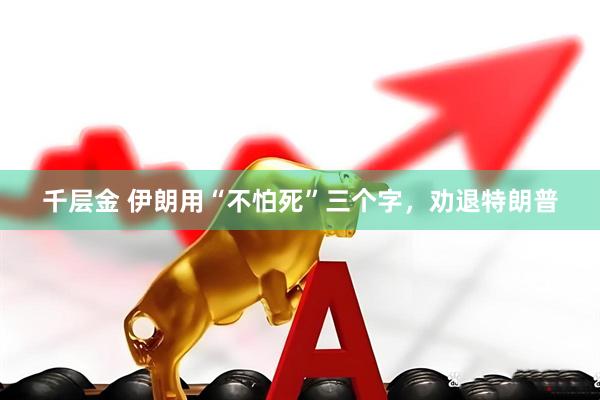 千层金 伊朗用“不怕死”三个字，劝退特朗普