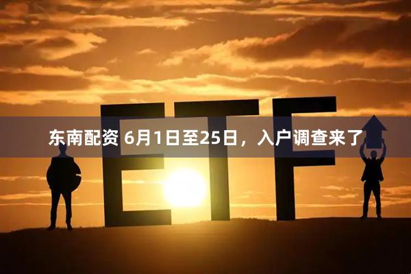 东南配资 6月1日至25日，入户调查来了