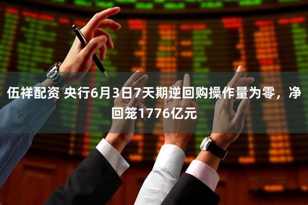 伍祥配资 央行6月3日7天期逆回购操作量为零，净回笼1776亿元