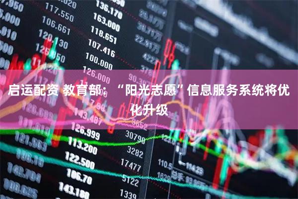 启运配资 教育部：“阳光志愿”信息服务系统将优化升级
