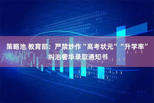 策略池 教育部：严禁炒作“高考状元”“升学率” 纠治奢华录取通知书