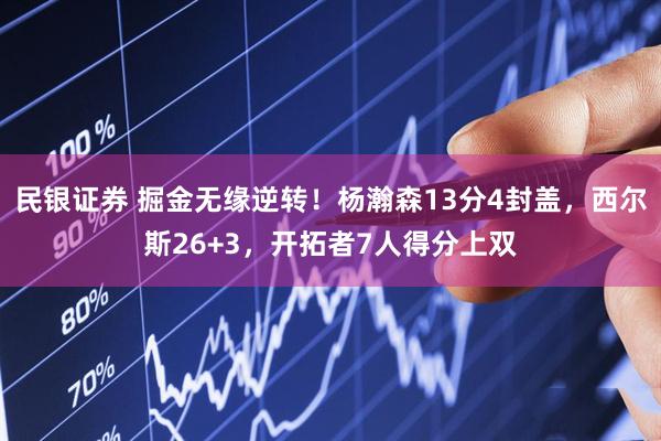民银证券 掘金无缘逆转！杨瀚森13分4封盖，西尔斯26+3，开拓者7人得分上双