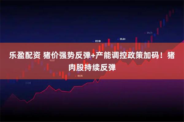 乐盈配资 猪价强势反弹+产能调控政策加码！猪肉股持续反弹